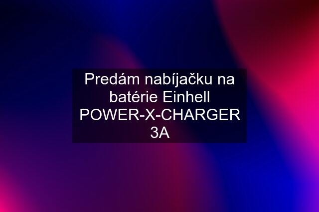 Predám nabíjačku na batérie Einhell POWER-X-CHARGER 3A