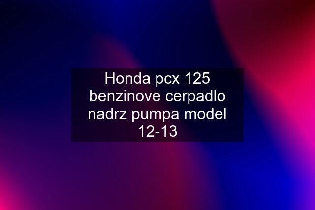 Honda pcx 125 benzinove cerpadlo nadrz pumpa model 12-13