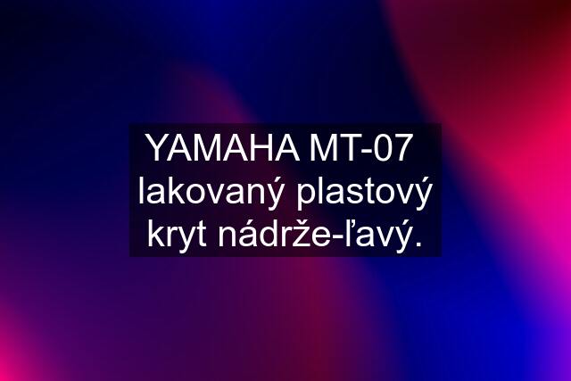 YAMAHA MT-07  lakovaný plastový kryt nádrže-ľavý.