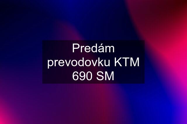 Predám prevodovku KTM 690 SM