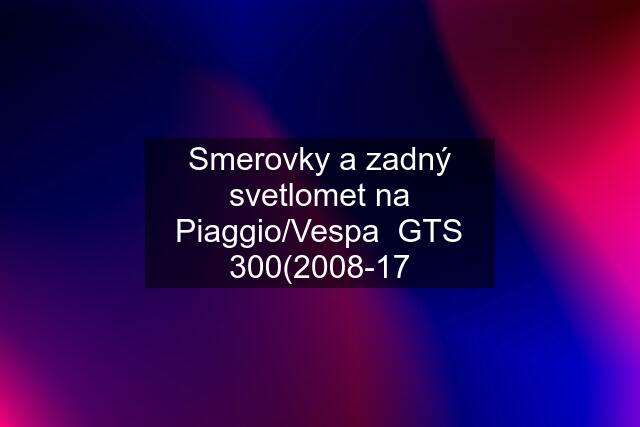 Smerovky a zadný svetlomet na Piaggio/Vespa  GTS 300(2008-17