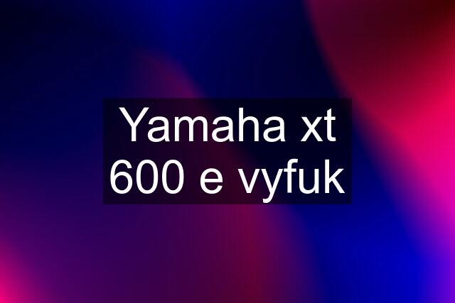 Yamaha xt 600 e vyfuk