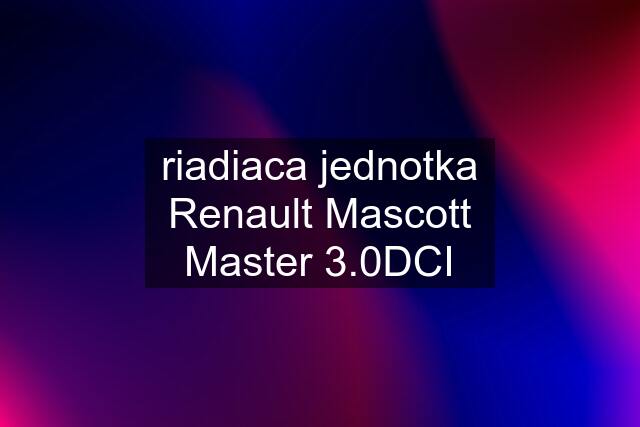 riadiaca jednotka Renault Mascott Master 3.0DCI