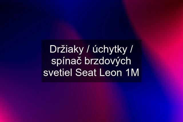 Držiaky / úchytky / spínač brzdových svetiel Seat Leon 1M