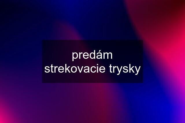 predám strekovacie trysky