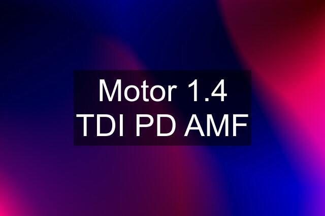 Motor 1.4 TDI PD AMF