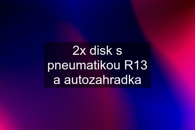 2x disk s pneumatikou R13 a autozahradka