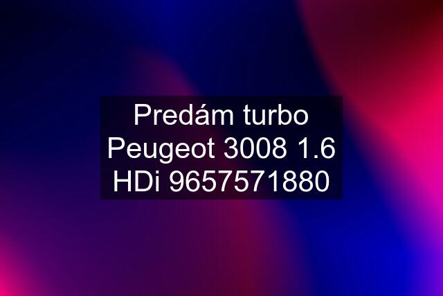 Predám turbo Peugeot 3008 1.6 HDi 9657571880