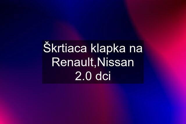 Škrtiaca klapka na Renault,Nissan 2.0 dci