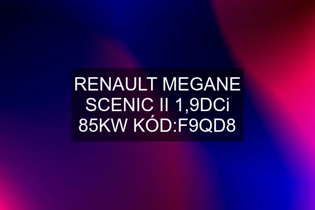 RENAULT MEGANE SCENIC II 1,9DCi 85KW KÓD:F9QD8