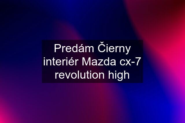 Predám Čierny interiér Mazda cx-7 revolution high