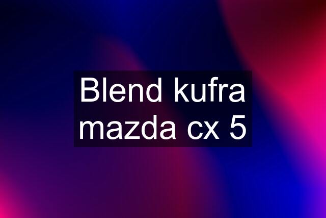 Blend kufra mazda cx 5