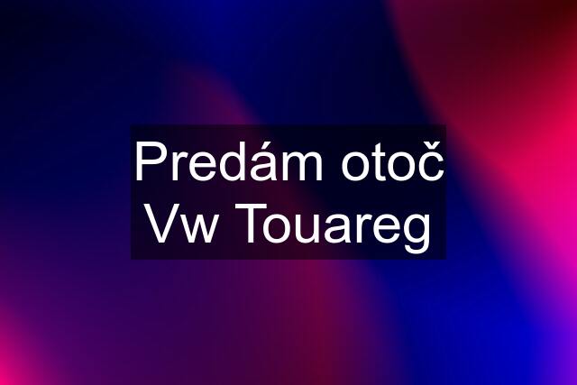 Predám otoč Vw Touareg