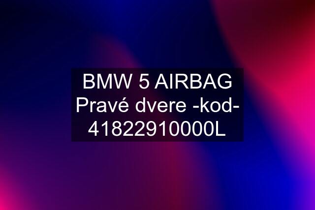 BMW 5 AIRBAG Pravé dvere -kod- 41822910000L