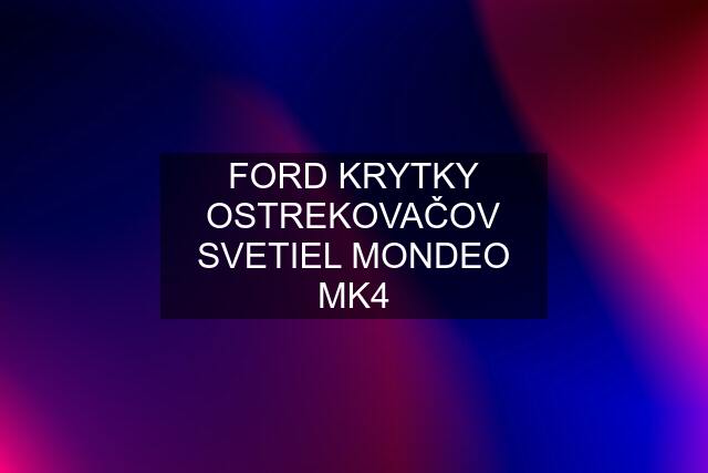 FORD KRYTKY OSTREKOVAČOV SVETIEL MONDEO MK4