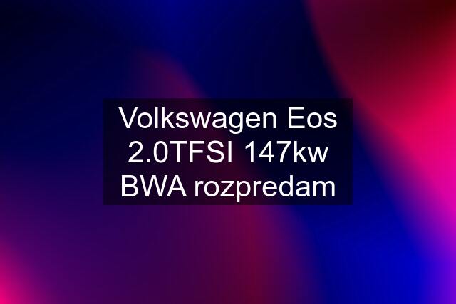 Volkswagen Eos 2.0TFSI 147kw BWA rozpredam