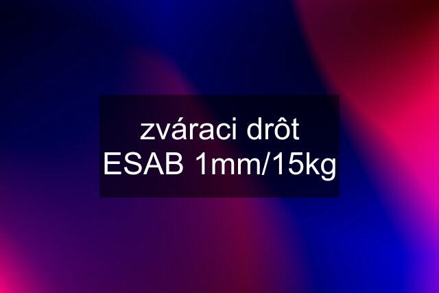 zváraci drôt ESAB 1mm/15kg