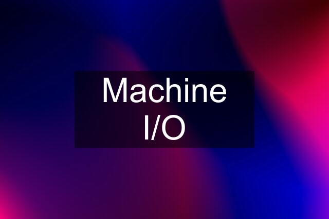 Machine I/O