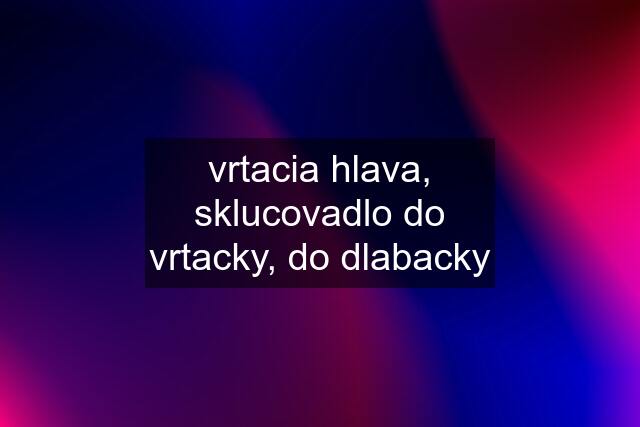 vrtacia hlava, sklucovadlo do vrtacky, do dlabacky