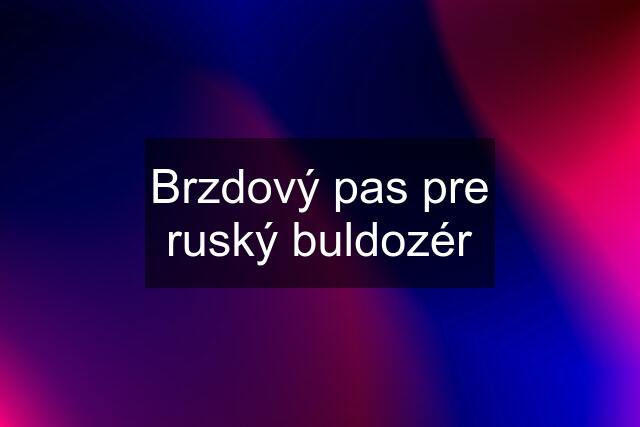 Brzdový pas pre ruský buldozér