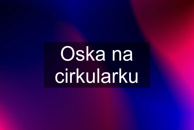 Oska na cirkularku