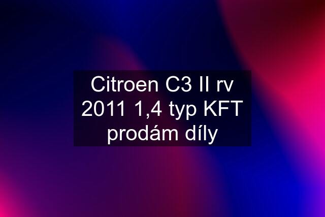 Citroen C3 II rv 2011 1,4 typ KFT prodám díly