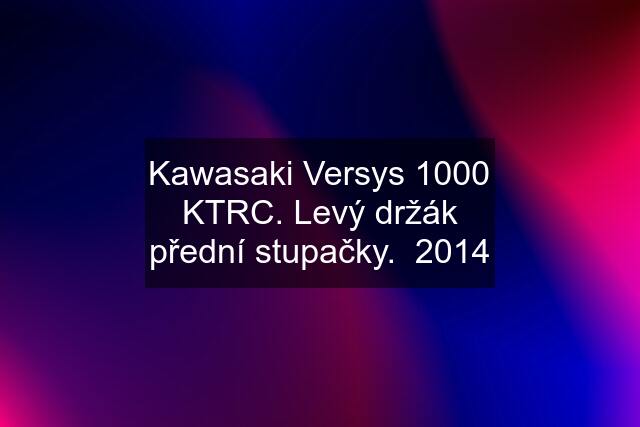 Kawasaki Versys 1000 KTRC. Levý držák přední stupačky.  2014