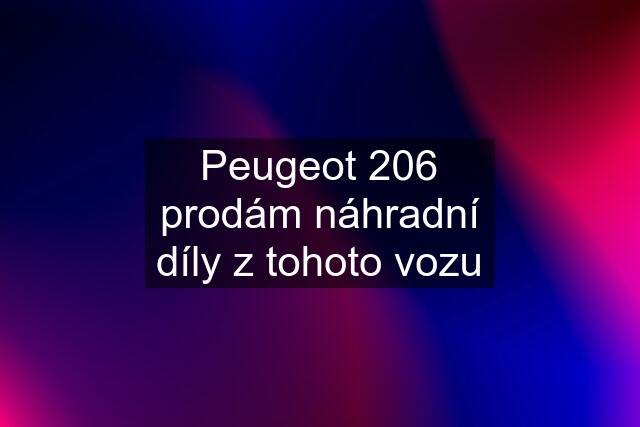 Peugeot 206 prodám náhradní díly z tohoto vozu