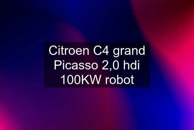 Citroen C4 grand Picasso 2,0 hdi 100KW robot