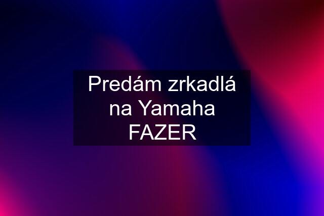 Predám zrkadlá na Yamaha FAZER