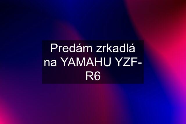 Predám zrkadlá na YAMAHU YZF- R6