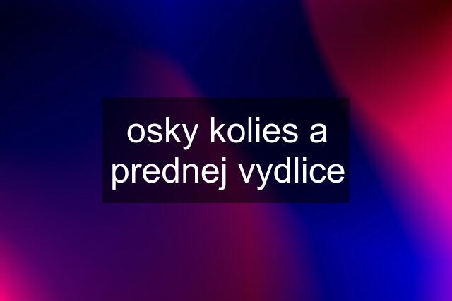 osky kolies a prednej vydlice