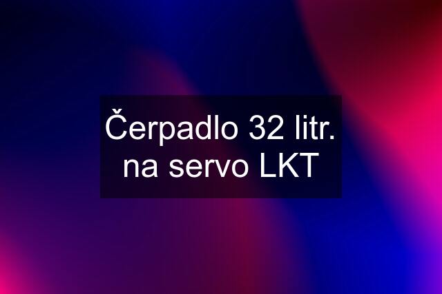 Čerpadlo 32 litr. na servo LKT