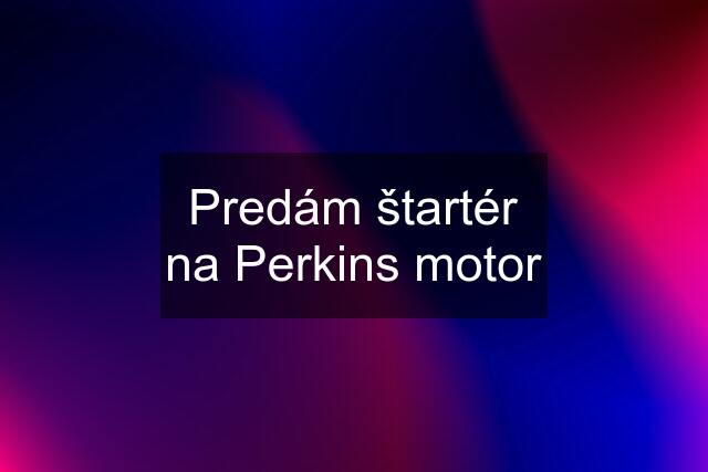 Predám štartér na Perkins motor