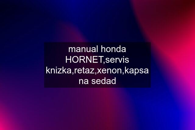 manual honda HORNET,servis knizka,retaz,xenon,kapsa na sedad