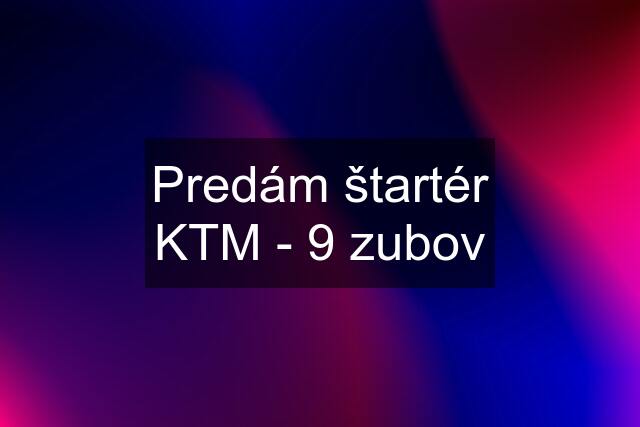 Predám štartér KTM - 9 zubov