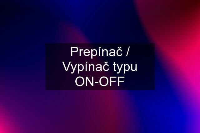 Prepínač / Vypínač typu ON-OFF