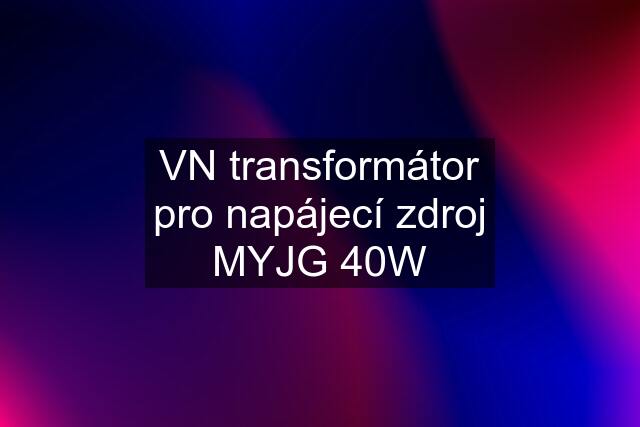 VN transformátor pro napájecí zdroj MYJG 40W