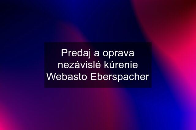 Predaj a oprava nezávislé kúrenie Webasto Eberspacher