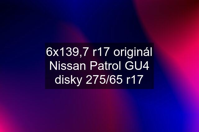 6x139,7 r17 originál Nissan Patrol GU4 disky 275/65 r17