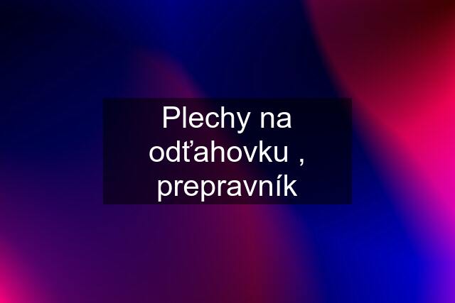 Plechy na odťahovku , prepravník