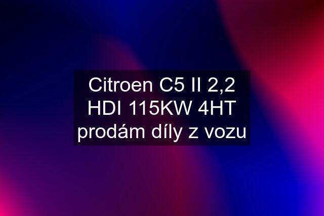 Citroen C5 II 2,2 HDI 115KW 4HT prodám díly z vozu