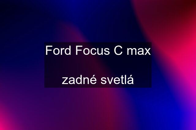 Ford Focus C max  zadné svetlá