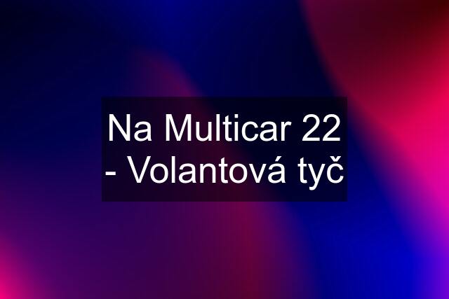 Na Multicar 22 - Volantová tyč