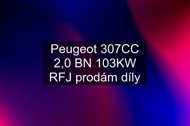 Peugeot 307CC 2,0 BN 103KW RFJ prodám díly