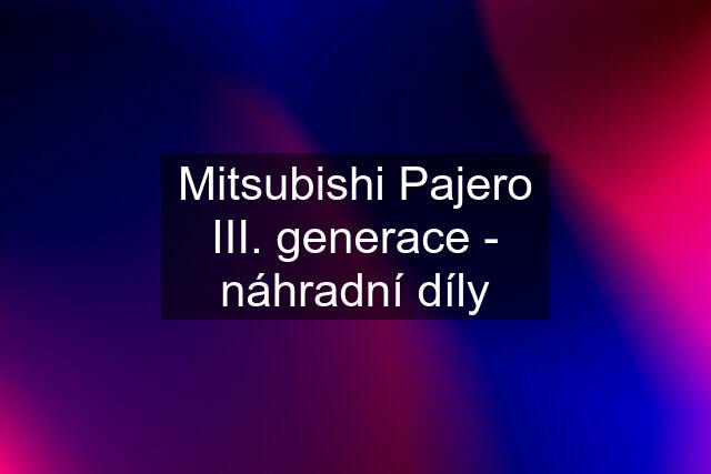 Mitsubishi Pajero III. generace - náhradní díly