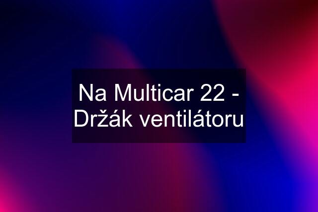 Na Multicar 22 - Držák ventilátoru