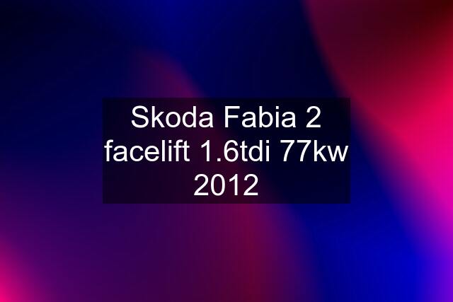 Skoda Fabia 2 facelift 1.6tdi 77kw 2012