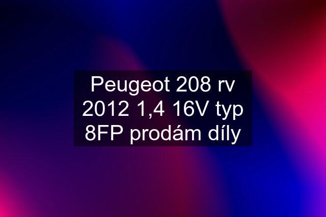 Peugeot 208 rv 2012 1,4 16V typ 8FP prodám díly