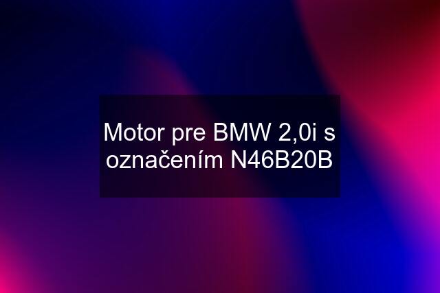 Motor pre BMW 2,0i s označením N46B20B